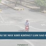 Thi bằng lái xe máy khó không? Làm sao để thi đậu?