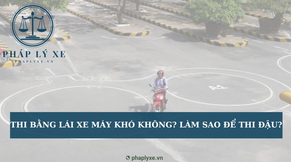 Thi bằng lái xe máy khó không? Làm sao để thi đậu?