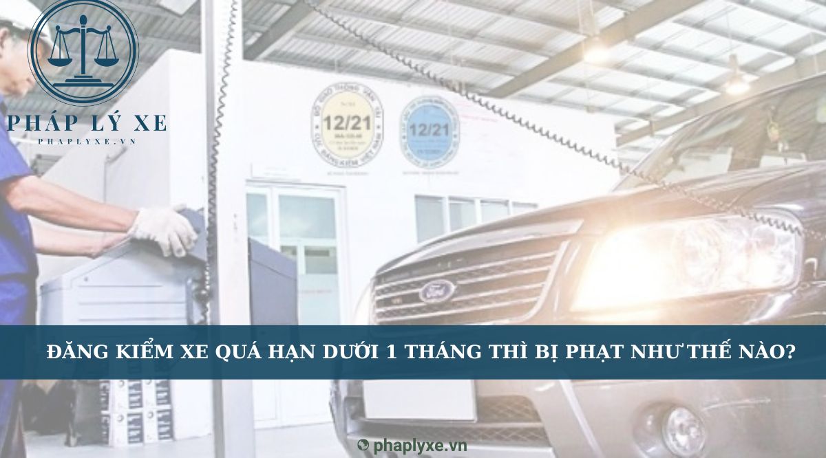 Đăng kiểm xe quá hạn dưới 1 tháng thì bị phạt như thế nào?