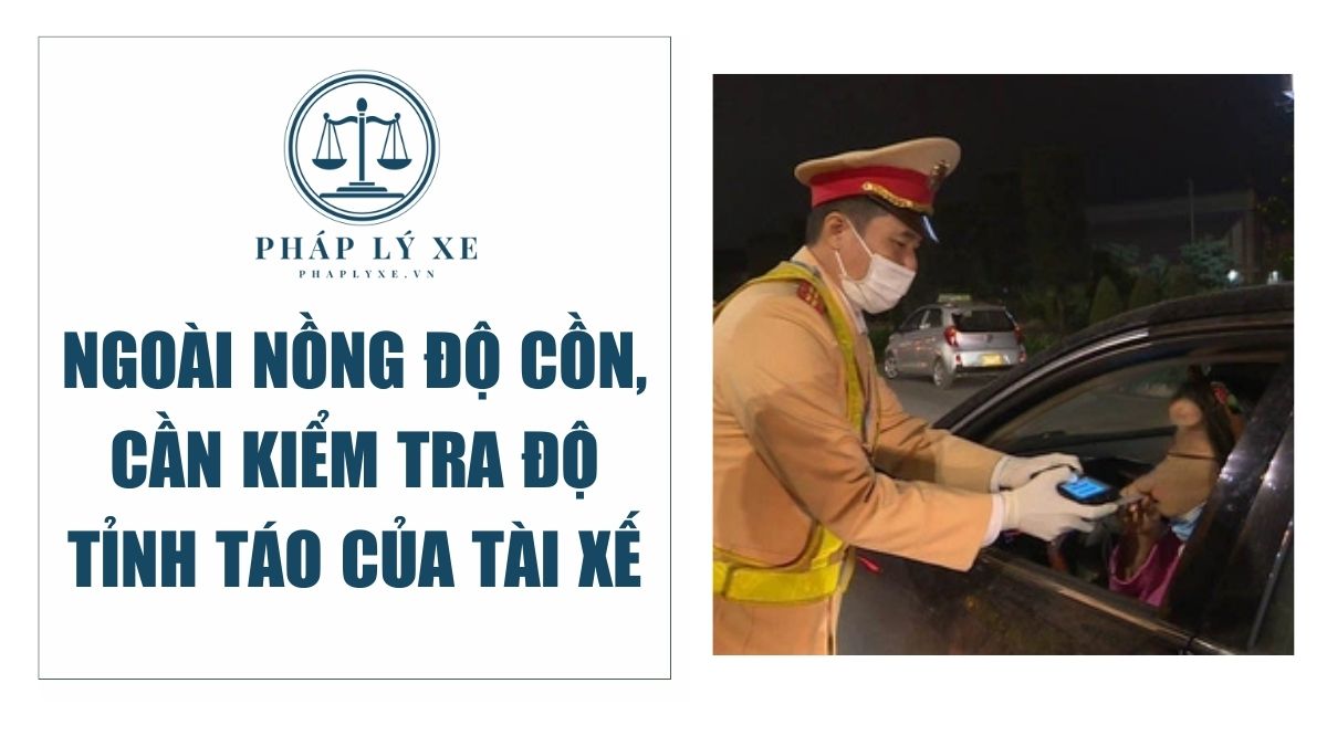 Ngoài nồng độ cồn, cần kiểm tra độ tỉnh táo của tài xế