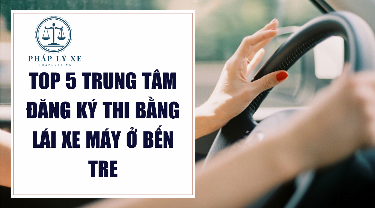 Top 5 trung tâm đăng ký thi bằng lái xe máy ở bến tre