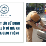 Mức phạt lỗi sử dụng biển số xe ô tô giả khi tham gia giao thông