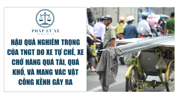 Hậu quả nghiêm trọng của TNGT do xe tự chế, xe chở hàng quá tải, quá khổ, và mang vác vật cồng kềnh gây ra