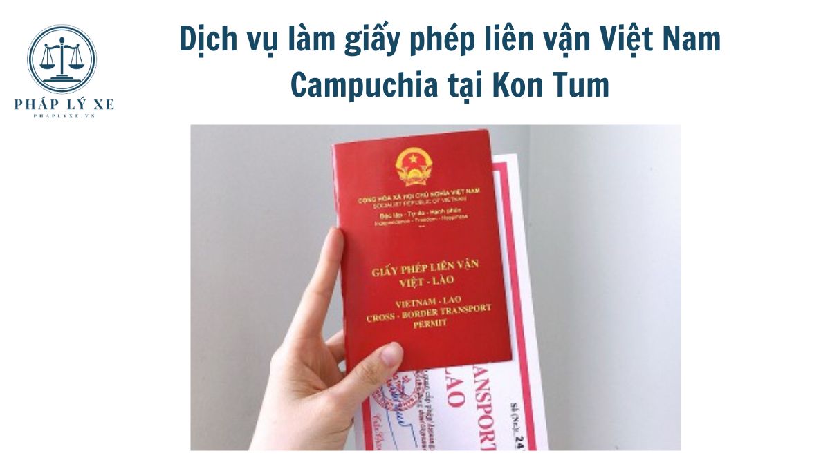 Dịch vụ làm giấy phép liên vận Việt Nam Campuchia tại Kon Tum