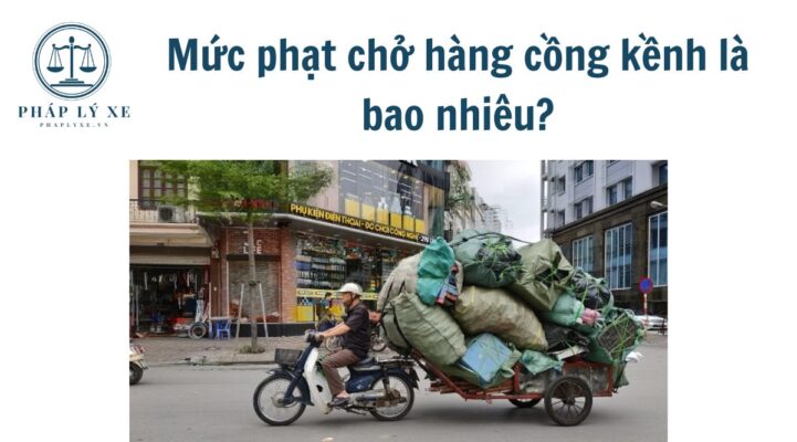 Mức phạt chở hàng cồng kềnh là bao nhiêu?