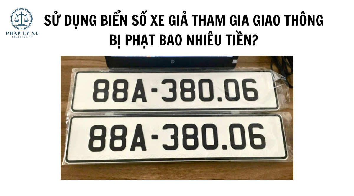 Sử dụng biển số xe giả tham gia giao thông bị phạt bao nhiêu tiền