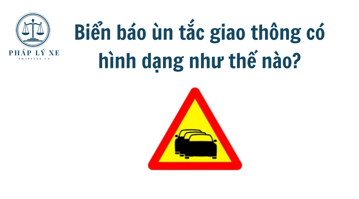 Biển báo ùn tắc giao thông có hình dạng như thế nào?