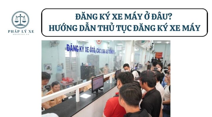 Đăng ký xe máy ở đâu? Hướng dẫn thủ tục đăng ký xe máy