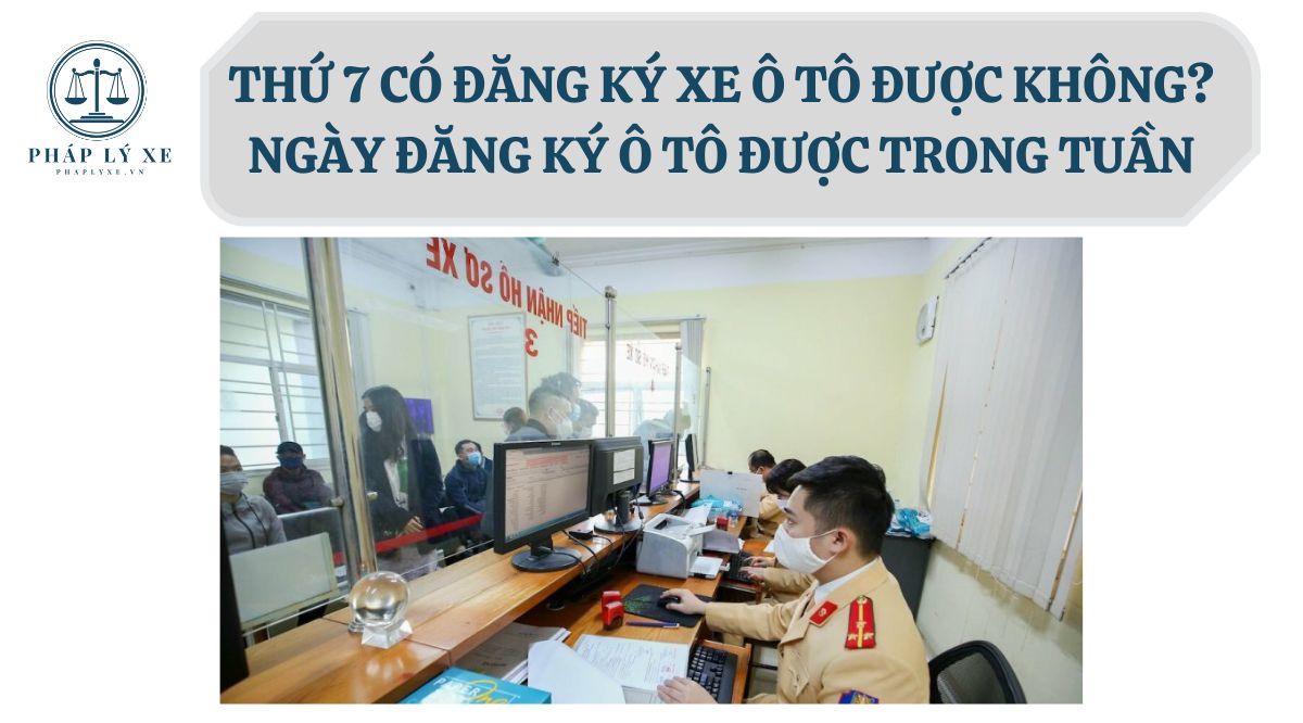 Thứ 7 có đăng ký xe ô tô được không? Ngày đăng ký ô tô được trong tuần