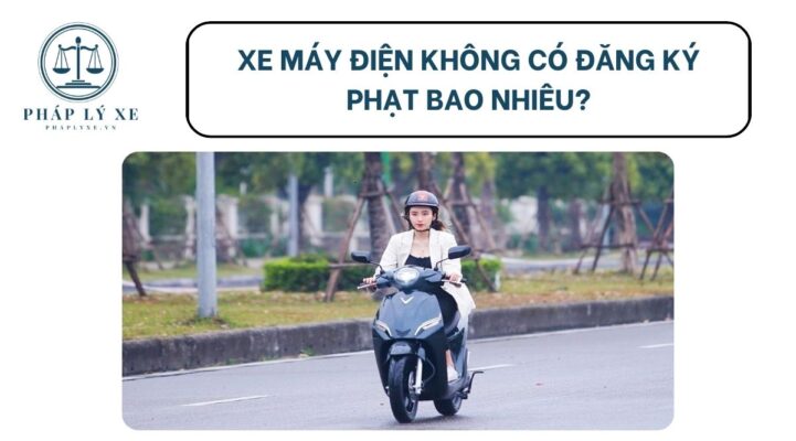 Xe máy điện không có đăng ký phạt bao nhiêu?