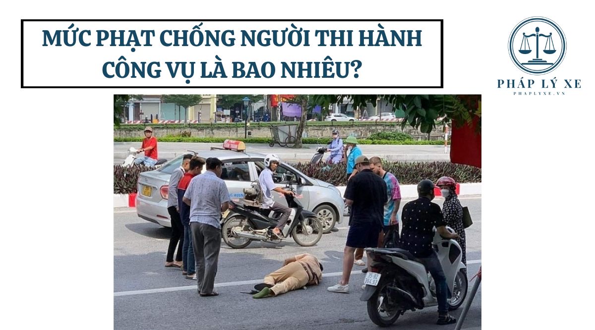 Mức phạt chống người thi hành công vụ là bao nhiêu?