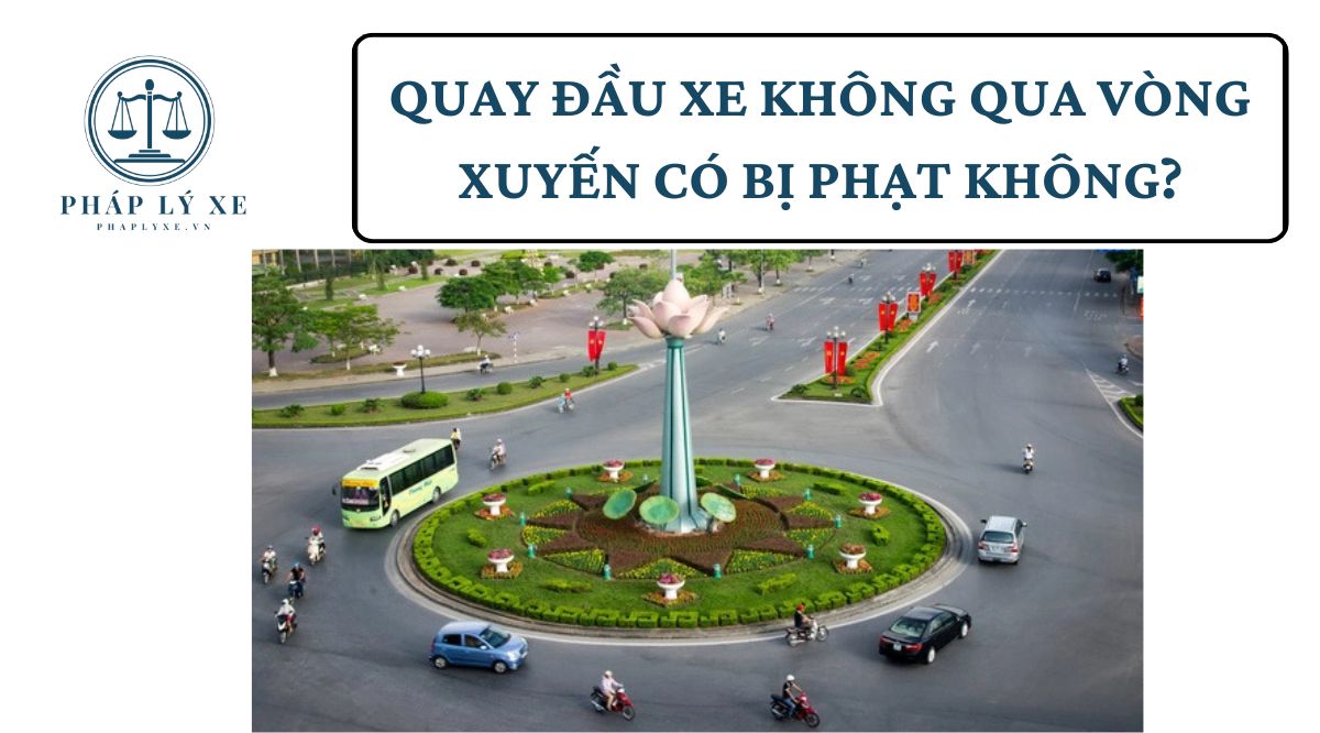 Quay đầu xe không qua vòng xuyến có bị phạt không?