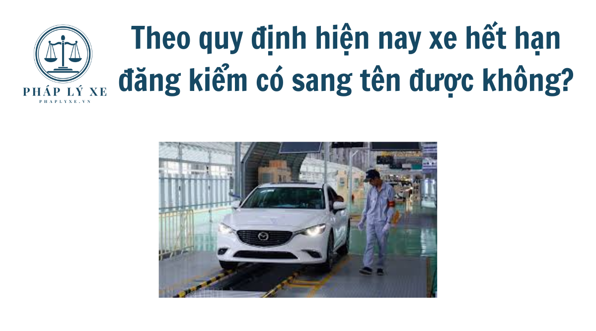 Theo quy định hiện nay xe hết hạn đăng kiểm có sang tên được không