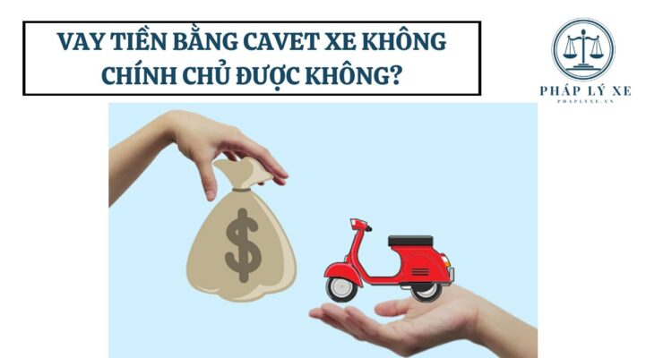 Vay tiền bằng cavet xe không chính chủ được không?