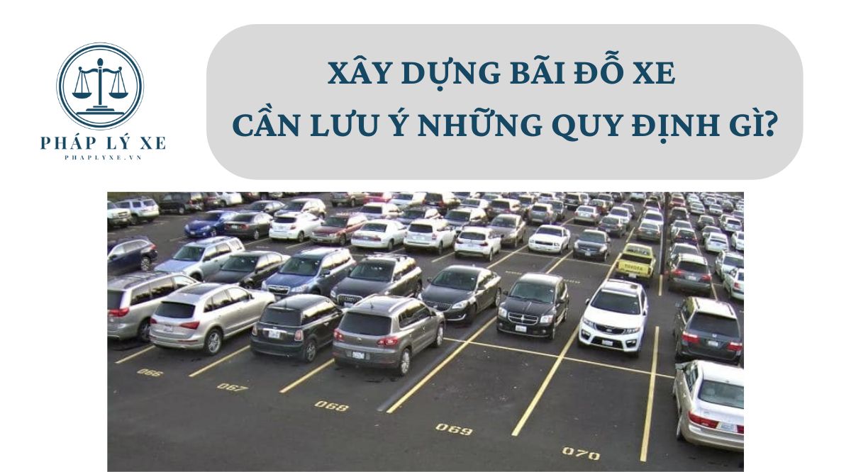 Xây dựng bãi đỗ xe cần lưu ý những quy định gì?