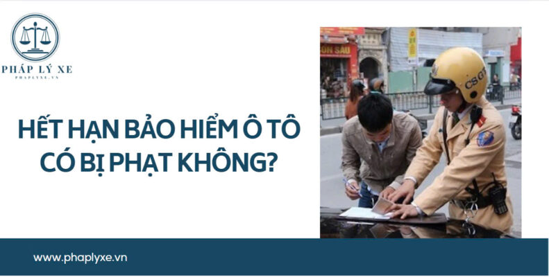 Hết hạn bảo hiểm ô tô có bị phạt không_