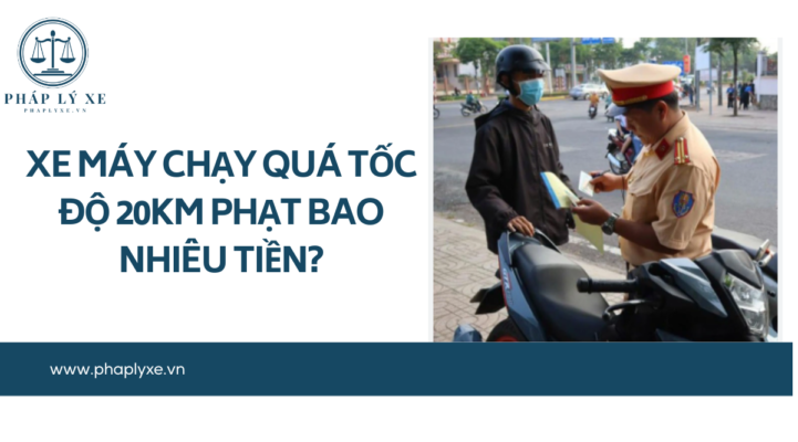 Xe máy chạy quá tốc độ 20km phạt bao nhiêu tiền