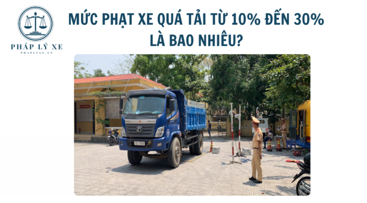 Mức phạt xe quá tải từ 10% đến 30% là bao nhiêu
