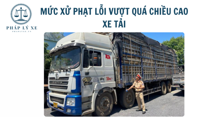 Mức xử phạt lỗi vượt quá chiều cao xe tải