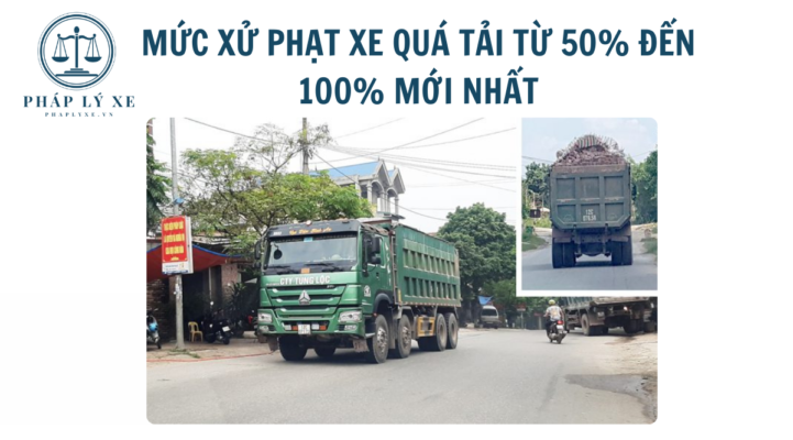 Mức xử phạt xe quá tải từ 50% đến 100% mới nhất